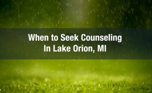 when to seek counseling in lake orion, mi